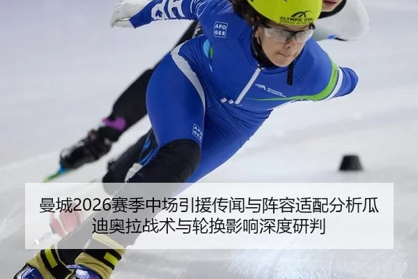 曼城2026赛季中场引援传闻与阵容适配分析瓜迪奥拉战术与轮换影响深度研判