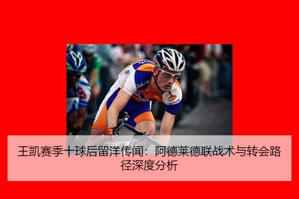 王凯赛季十球后留洋传闻：阿德莱德联战术与转会路径深度分析