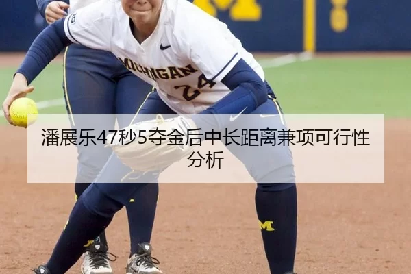 潘展乐47秒5夺金后中长距离兼项可行性分析